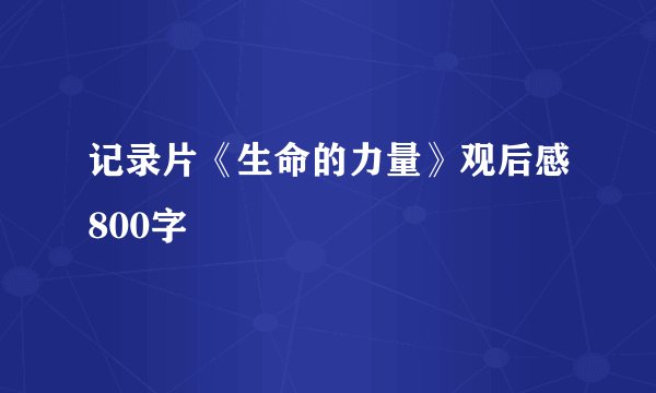 记录片《生命的力量》观后感800字