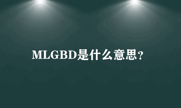 MLGBD是什么意思？