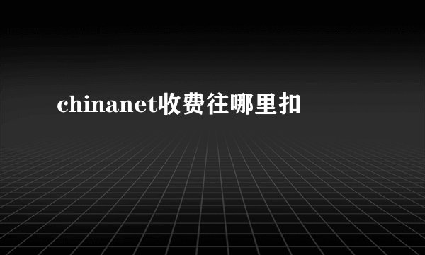 chinanet收费往哪里扣