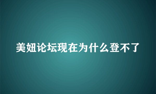 美妞论坛现在为什么登不了
