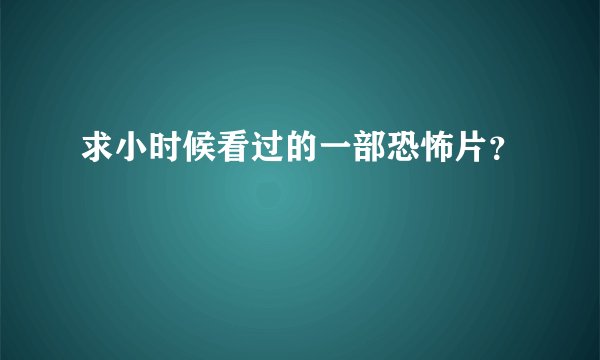 求小时候看过的一部恐怖片？