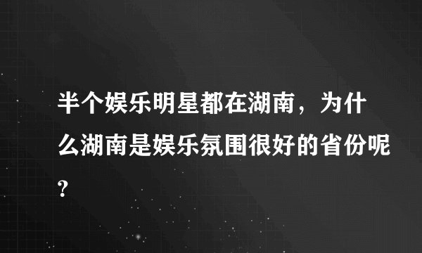 半个娱乐明星都在湖南，为什么湖南是娱乐氛围很好的省份呢？