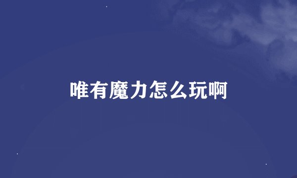 唯有魔力怎么玩啊