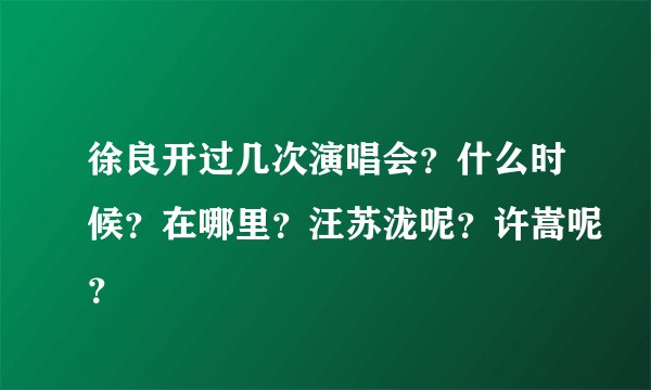 徐良开过几次演唱会？什么时候？在哪里？汪苏泷呢？许嵩呢？