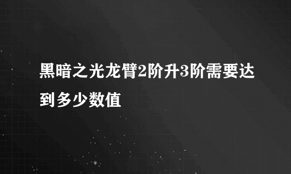 黑暗之光龙臂2阶升3阶需要达到多少数值