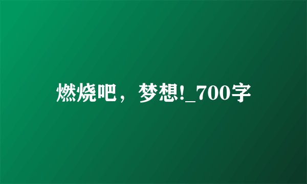 燃烧吧，梦想!_700字
