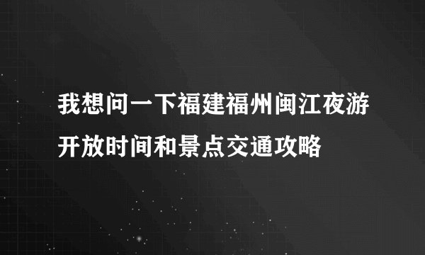 我想问一下福建福州闽江夜游开放时间和景点交通攻略