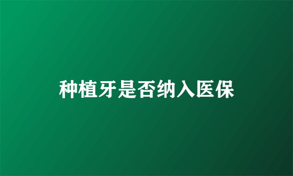 种植牙是否纳入医保