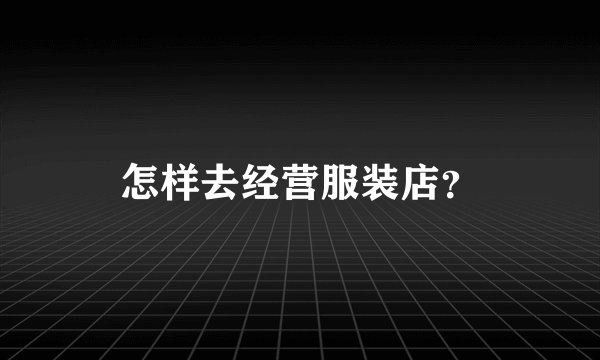 怎样去经营服装店？