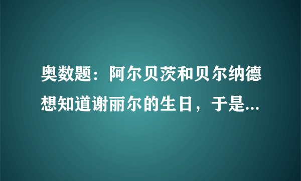 奥数题：阿尔贝茨和贝尔纳德想知道谢丽尔的生日，于是谢丽尔给了他们俩十个可能的日期：5月15、5月1
