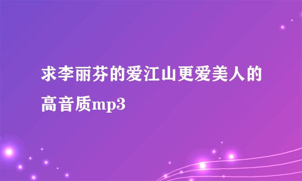 求李丽芬的爱江山更爱美人的高音质mp3