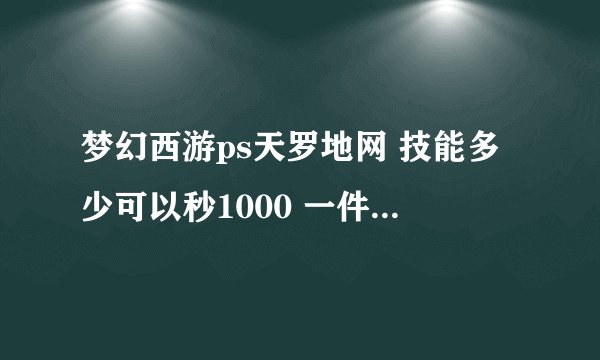 梦幻西游ps天罗地网 技能多少可以秒1000 一件2孔浮石 要的是辅秒 不是点秒 就是要秒的3个全部上1000 开雷