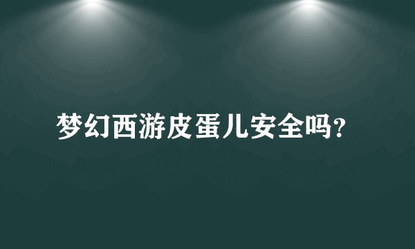 梦幻西游皮蛋儿安全吗？