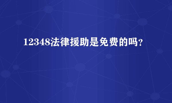 12348法律援助是免费的吗？