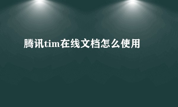 腾讯tim在线文档怎么使用