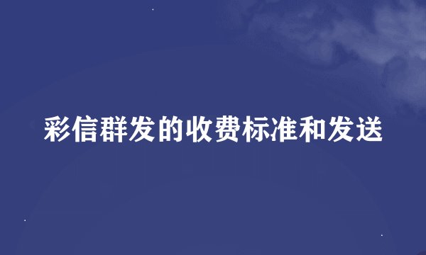 彩信群发的收费标准和发送