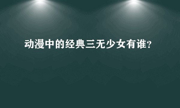 动漫中的经典三无少女有谁？