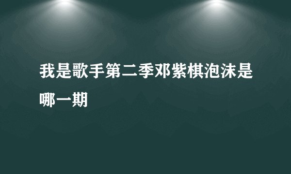 我是歌手第二季邓紫棋泡沫是哪一期