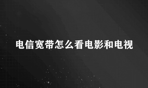 电信宽带怎么看电影和电视