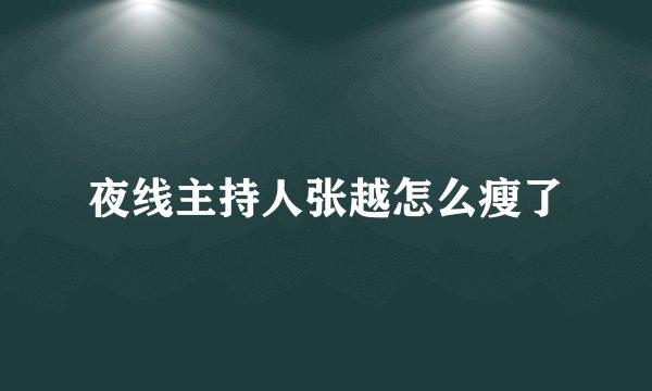 夜线主持人张越怎么瘦了