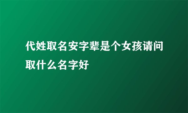 代姓取名安字辈是个女孩请问取什么名字好