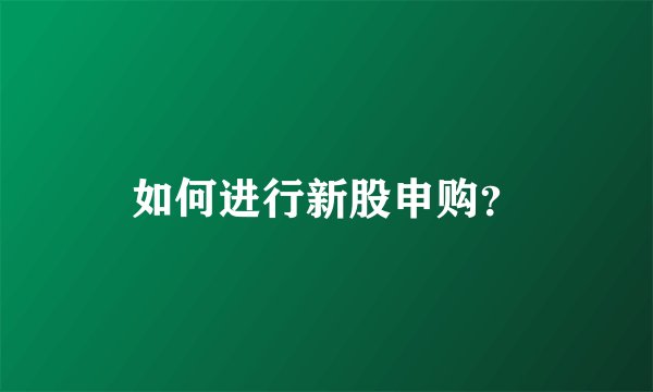 如何进行新股申购？