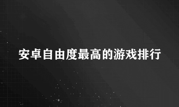 安卓自由度最高的游戏排行