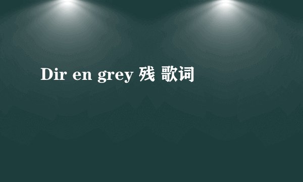 Dir en grey 残 歌词
