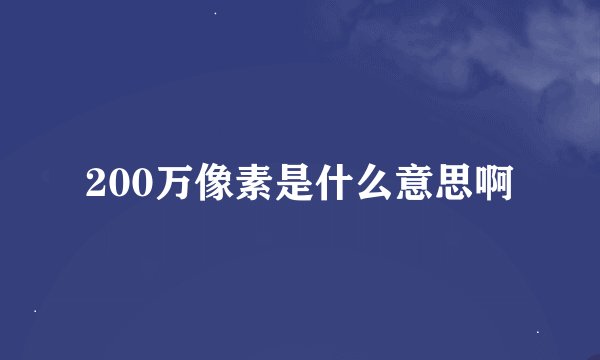 200万像素是什么意思啊