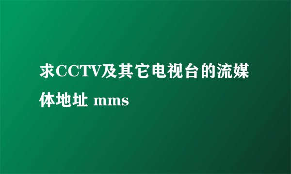 求CCTV及其它电视台的流媒体地址 mms