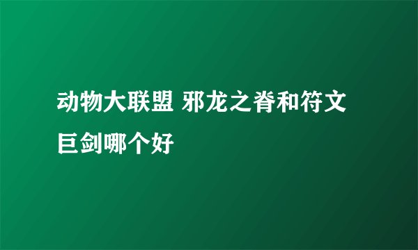 动物大联盟 邪龙之脊和符文巨剑哪个好