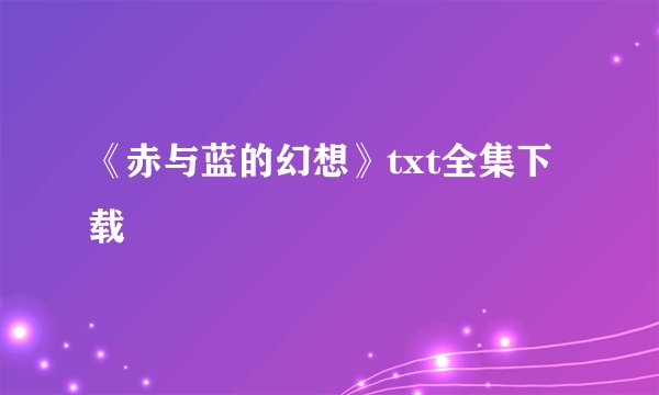 《赤与蓝的幻想》txt全集下载