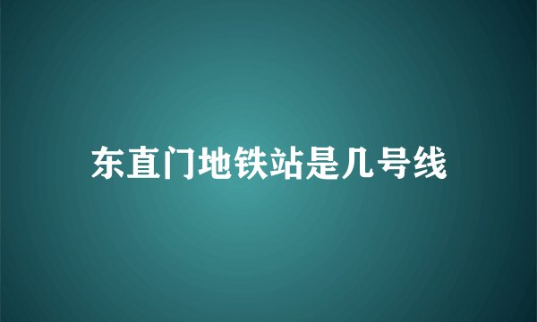 东直门地铁站是几号线