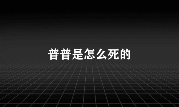 普普是怎么死的