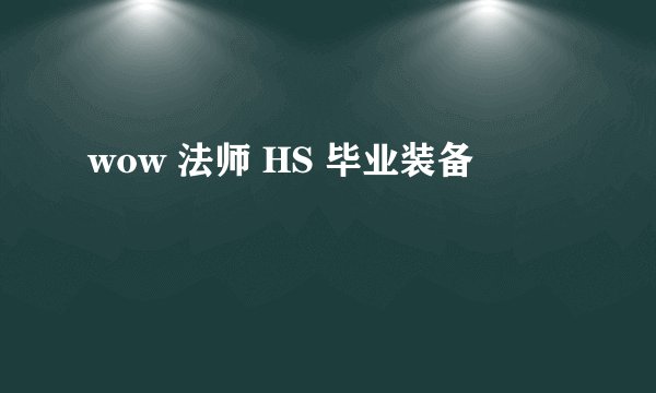 wow 法师 HS 毕业装备