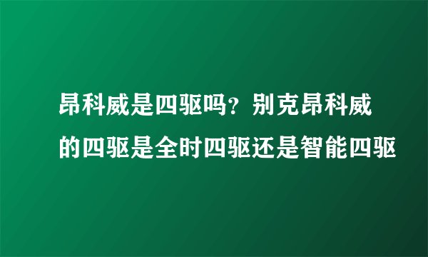 昂科威是四驱吗？别克昂科威的四驱是全时四驱还是智能四驱
