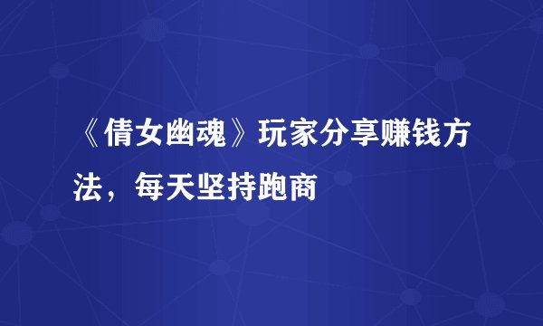 《倩女幽魂》玩家分享赚钱方法，每天坚持跑商