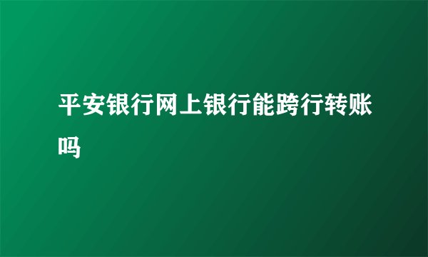 平安银行网上银行能跨行转账吗