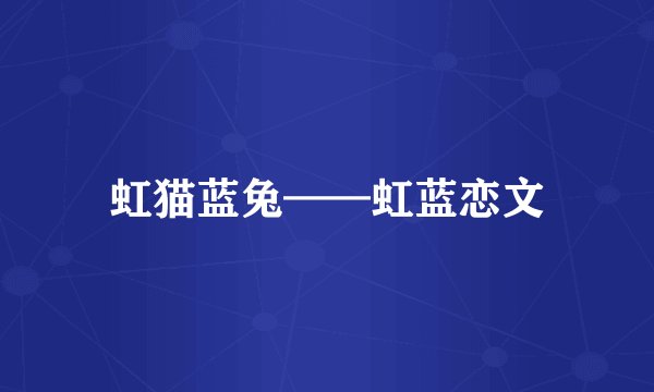 虹猫蓝兔——虹蓝恋文
