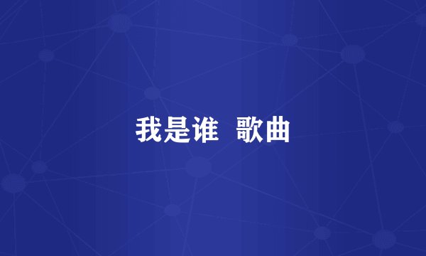 我是谁 歌曲