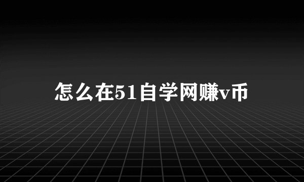 怎么在51自学网赚v币