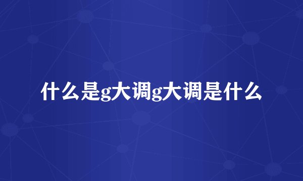 什么是g大调g大调是什么