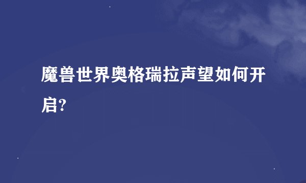魔兽世界奥格瑞拉声望如何开启?