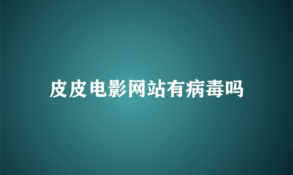皮皮电影网站有病毒吗