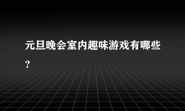 元旦晚会室内趣味游戏有哪些？