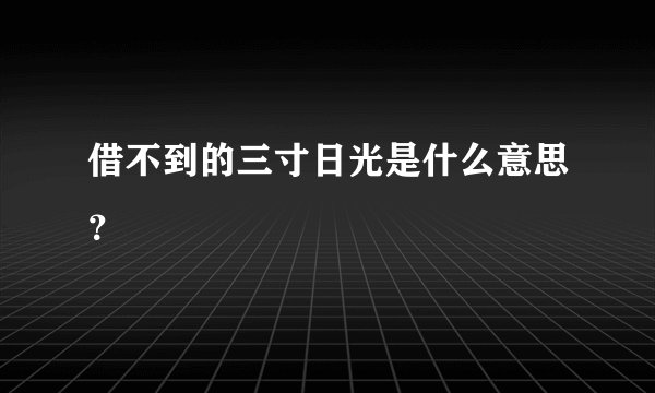 借不到的三寸日光是什么意思？