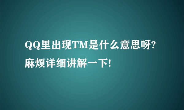QQ里出现TM是什么意思呀?麻烦详细讲解一下!