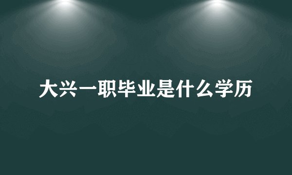 大兴一职毕业是什么学历