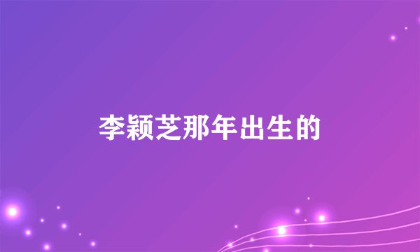 李颖芝那年出生的
