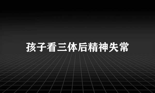 孩子看三体后精神失常